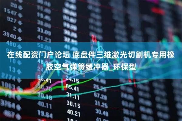在线配资门户论坛 底盘件三维激光切割机专用橡胶空气弹簧缓冲器_环保型