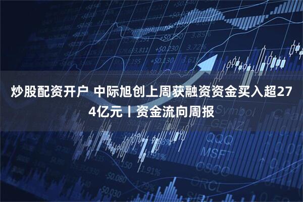 炒股配资开户 中际旭创上周获融资资金买入超274亿元丨资金流向周报