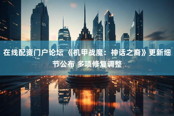 在线配资门户论坛 《机甲战魔：神话之裔》更新细节公布 多项修复调整