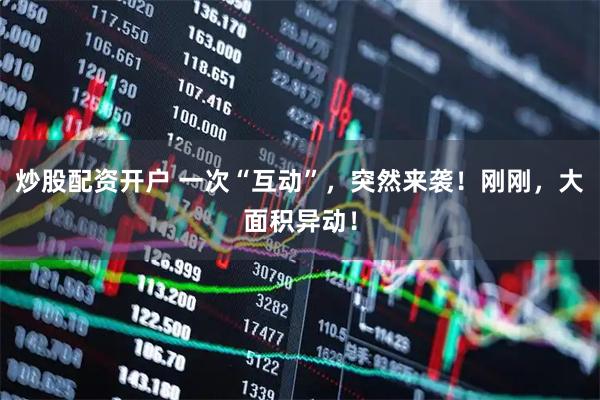 炒股配资开户 一次“互动”，突然来袭！刚刚，大面积异动！