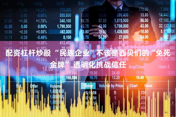 配资杠杆炒股 “民族企业”不该是西贝们的“免死金牌” 透明化挑战信任