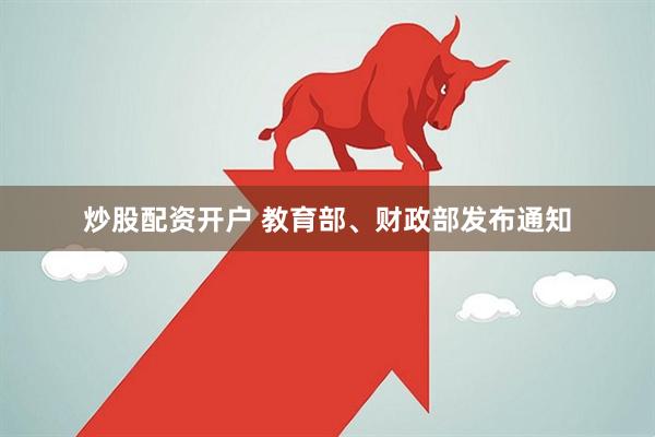 炒股配资开户 教育部、财政部发布通知
