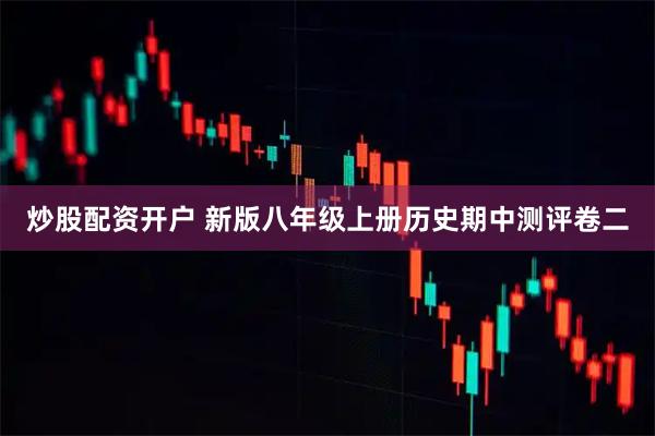炒股配资开户 新版八年级上册历史期中测评卷二