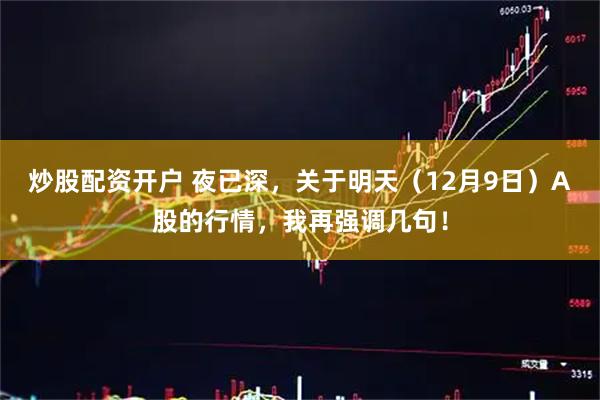 炒股配资开户 夜已深，关于明天（12月9日）A股的行情，我再强调几句！