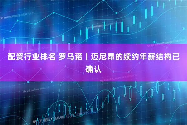 配资行业排名 罗马诺丨迈尼昂的续约年薪结构已确认