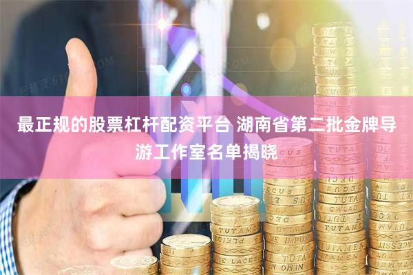 最正规的股票杠杆配资平台 湖南省第二批金牌导游工作室名单揭晓