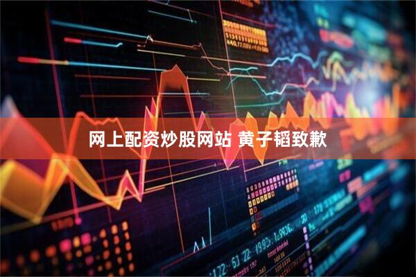 网上配资炒股网站 黄子韬致歉